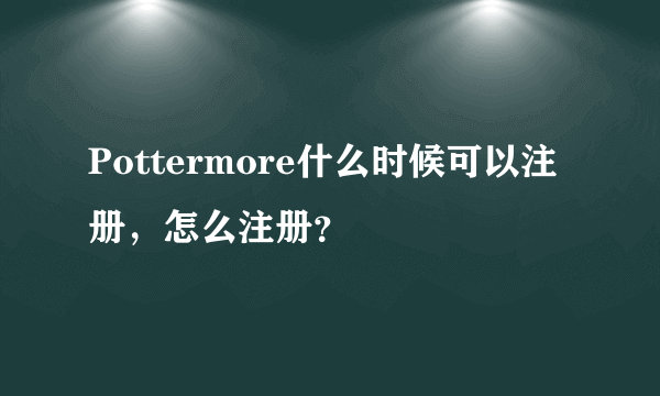 Pottermore什么时候可以注册，怎么注册？