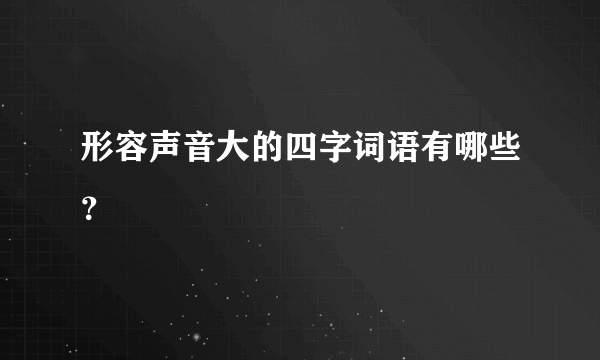 形容声音大的四字词语有哪些？