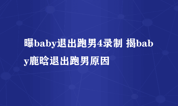 曝baby退出跑男4录制 揭baby鹿晗退出跑男原因