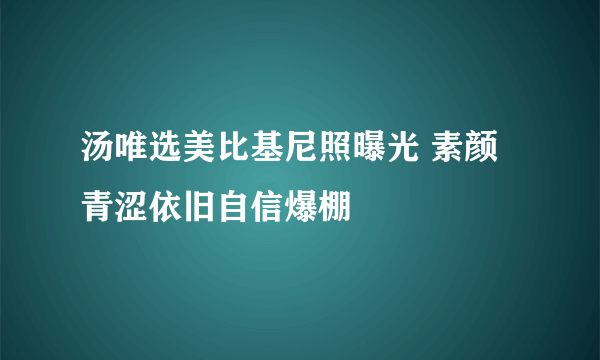 汤唯选美比基尼照曝光 素颜青涩依旧自信爆棚