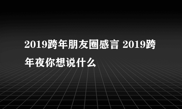 2019跨年朋友圈感言 2019跨年夜你想说什么