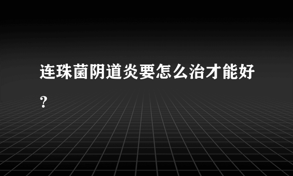 连珠菌阴道炎要怎么治才能好？