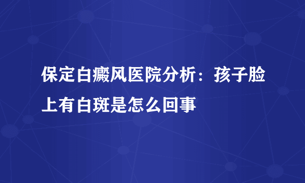 保定白癜风医院分析：孩子脸上有白斑是怎么回事