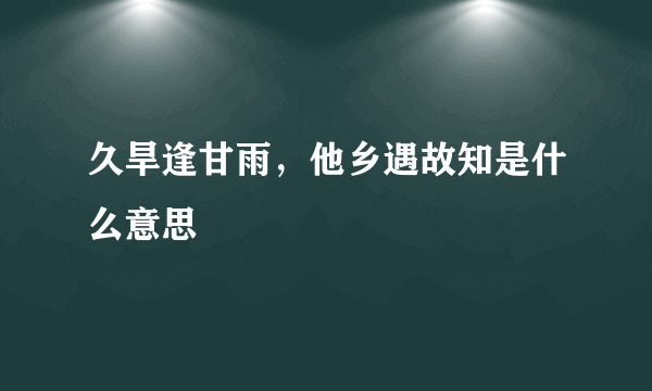 久旱逢甘雨，他乡遇故知是什么意思