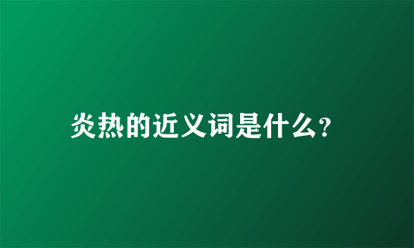 炎热的近义词是什么？