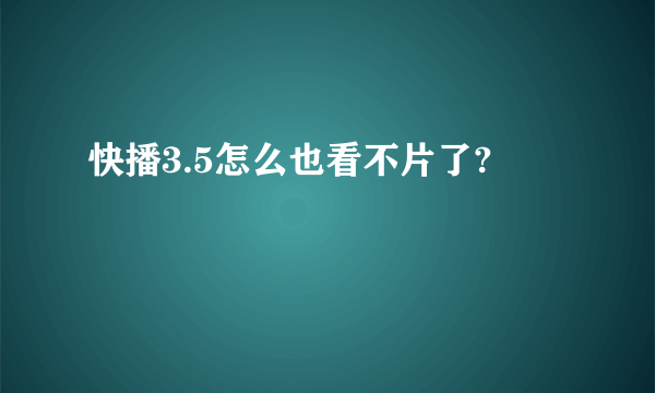 快播3.5怎么也看不片了?