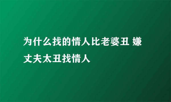 为什么找的情人比老婆丑 嫌丈夫太丑找情人