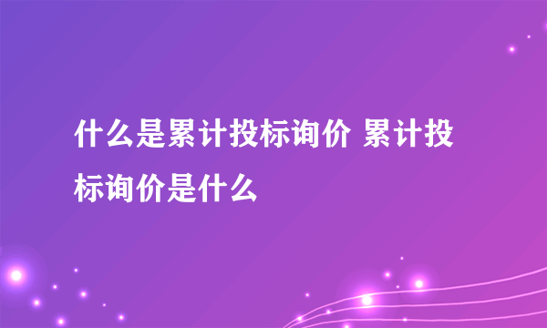 什么是累计投标询价 累计投标询价是什么