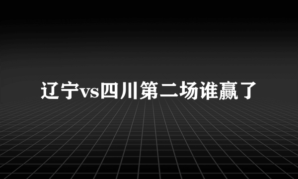 辽宁vs四川第二场谁赢了