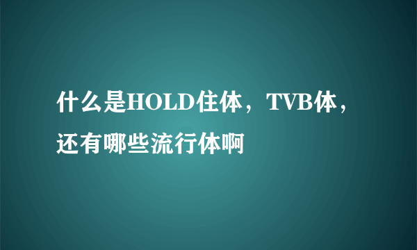 什么是HOLD住体，TVB体，还有哪些流行体啊