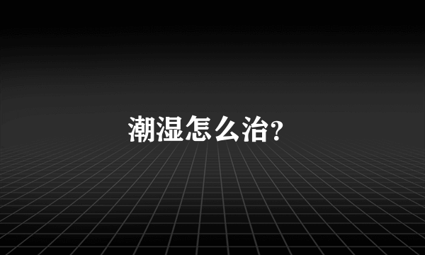 潮湿怎么治？