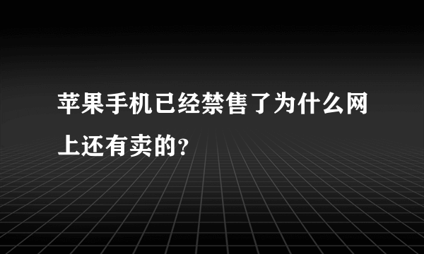 苹果手机已经禁售了为什么网上还有卖的？