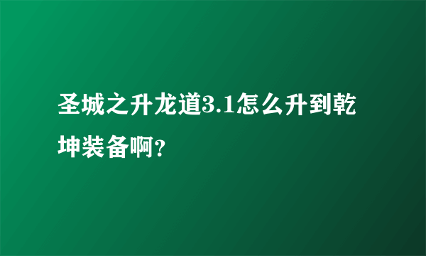 圣城之升龙道3.1怎么升到乾坤装备啊？