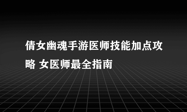 倩女幽魂手游医师技能加点攻略 女医师最全指南