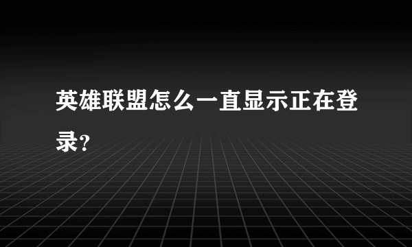 英雄联盟怎么一直显示正在登录？