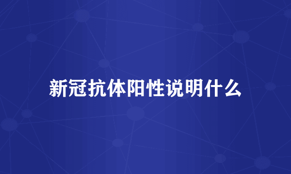 新冠抗体阳性说明什么