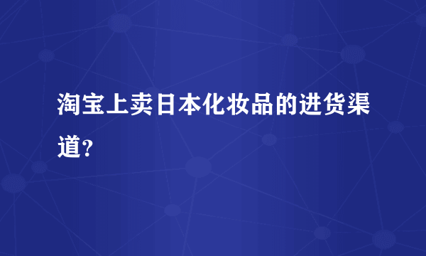 淘宝上卖日本化妆品的进货渠道？