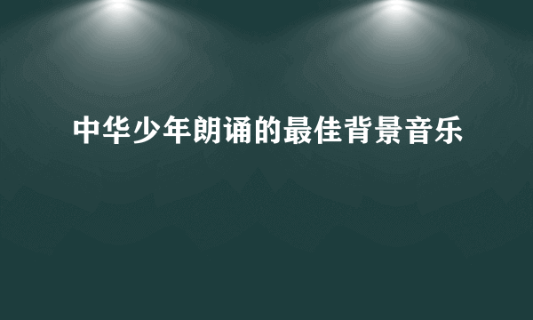 中华少年朗诵的最佳背景音乐