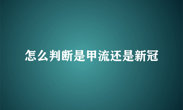 怎么判断是甲流还是新冠