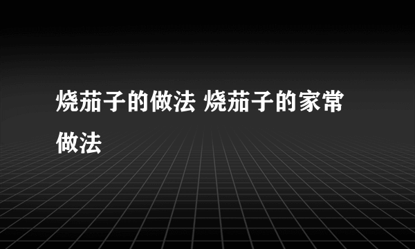 烧茄子的做法 烧茄子的家常做法