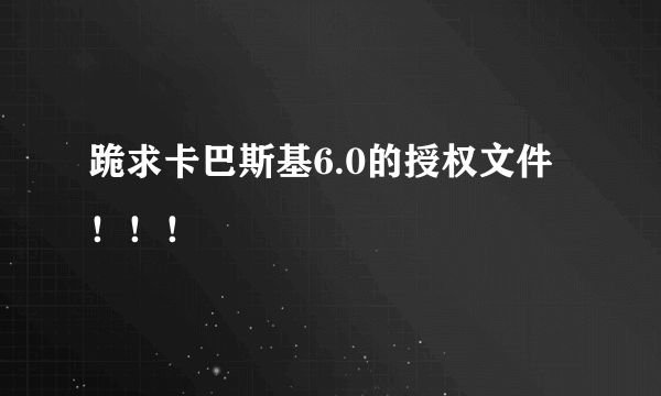 跪求卡巴斯基6.0的授权文件！！！