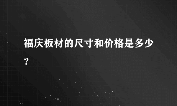 福庆板材的尺寸和价格是多少？