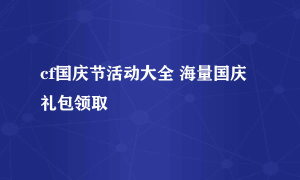 cf国庆节活动大全 海量国庆礼包领取