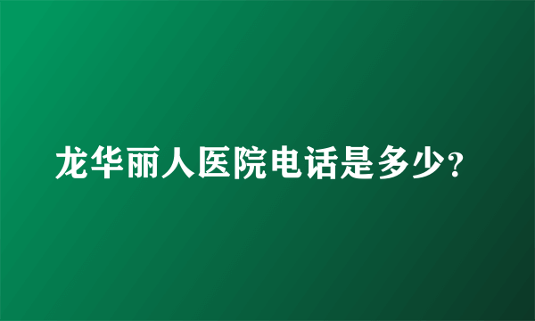 龙华丽人医院电话是多少？