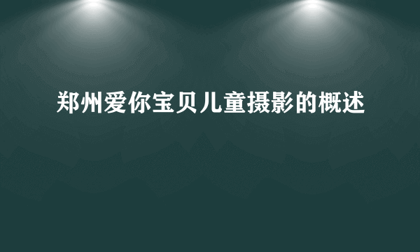 郑州爱你宝贝儿童摄影的概述