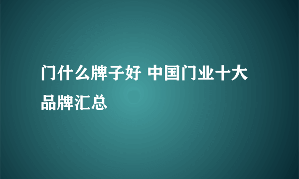 门什么牌子好 中国门业十大品牌汇总