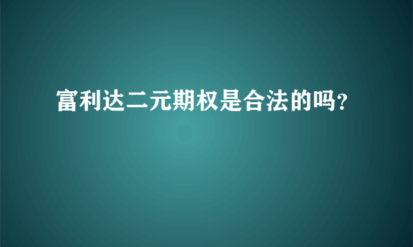 富利达二元期权是合法的吗？