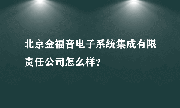 北京金福音电子系统集成有限责任公司怎么样？