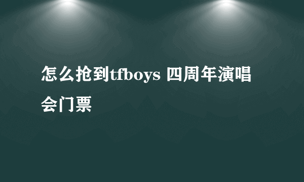 怎么抢到tfboys 四周年演唱会门票