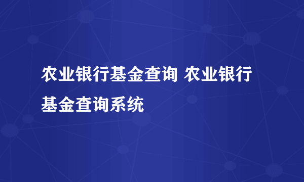 农业银行基金查询 农业银行基金查询系统