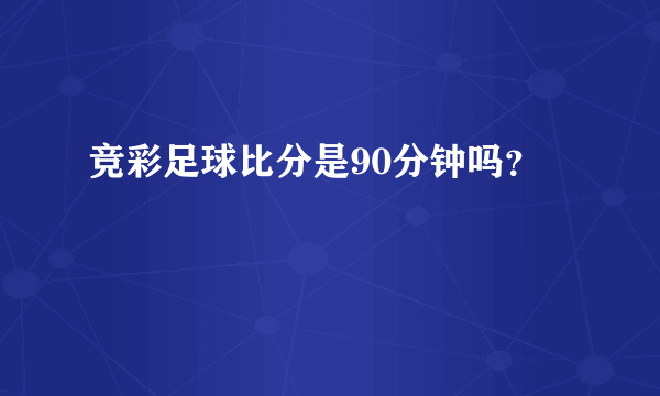 竞彩足球比分是90分钟吗？