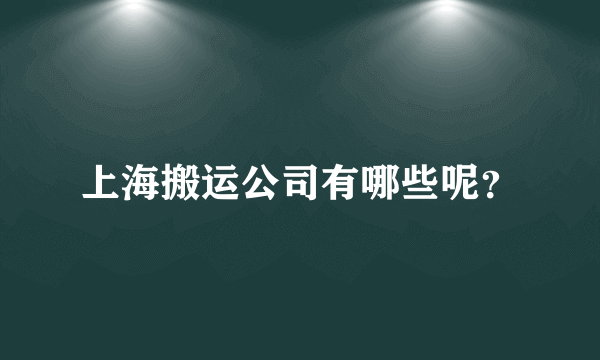 上海搬运公司有哪些呢？