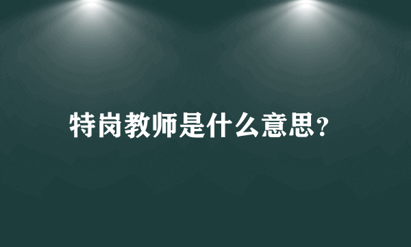 特岗教师是什么意思？