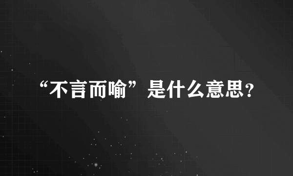 “不言而喻”是什么意思？