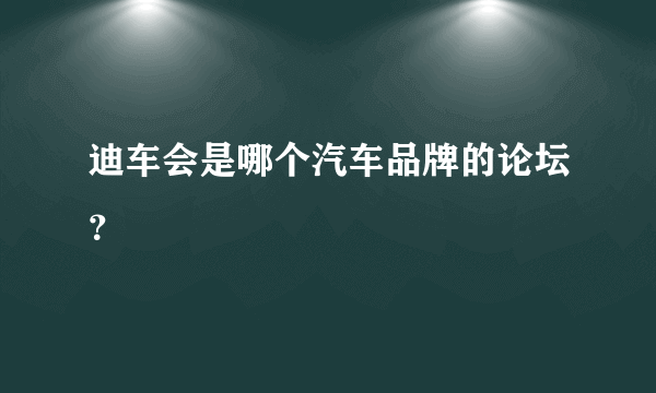 迪车会是哪个汽车品牌的论坛？