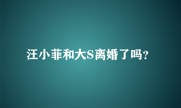 汪小菲和大S离婚了吗？