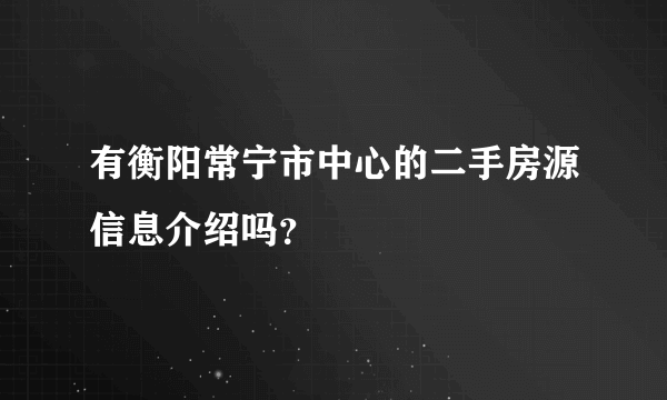 有衡阳常宁市中心的二手房源信息介绍吗？