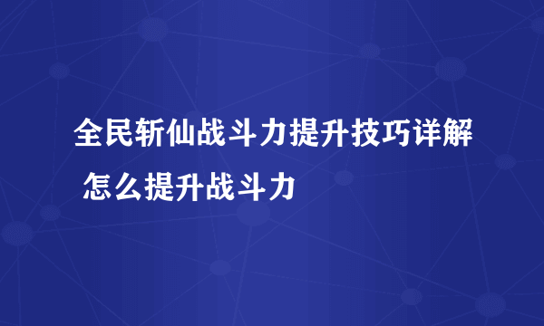 全民斩仙战斗力提升技巧详解 怎么提升战斗力