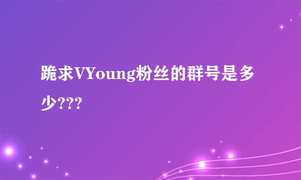 跪求VYoung粉丝的群号是多少???