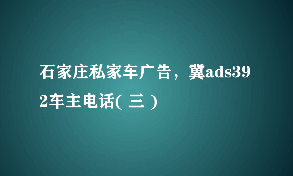 石家庄私家车广告，冀ads392车主电话( 三 )