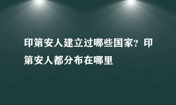 印第安人建立过哪些国家？印第安人都分布在哪里