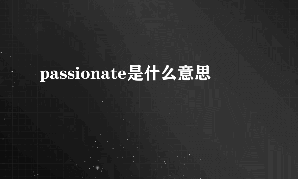 passionate是什么意思