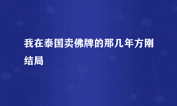 我在泰国卖佛牌的那几年方刚结局