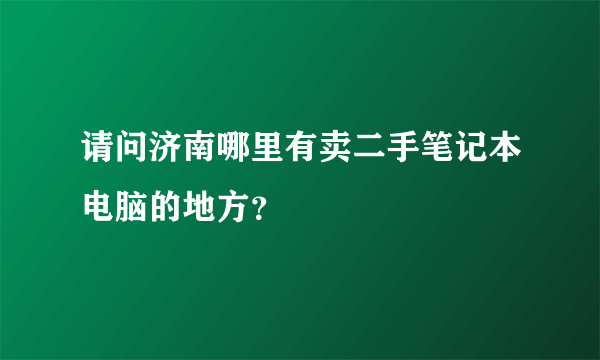 请问济南哪里有卖二手笔记本电脑的地方？