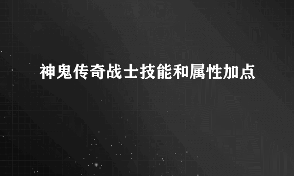 神鬼传奇战士技能和属性加点