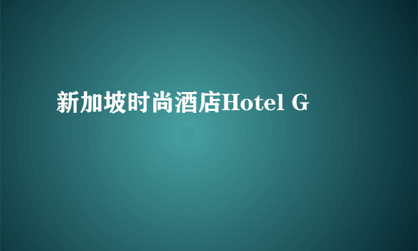 新加坡时尚酒店Hotel G